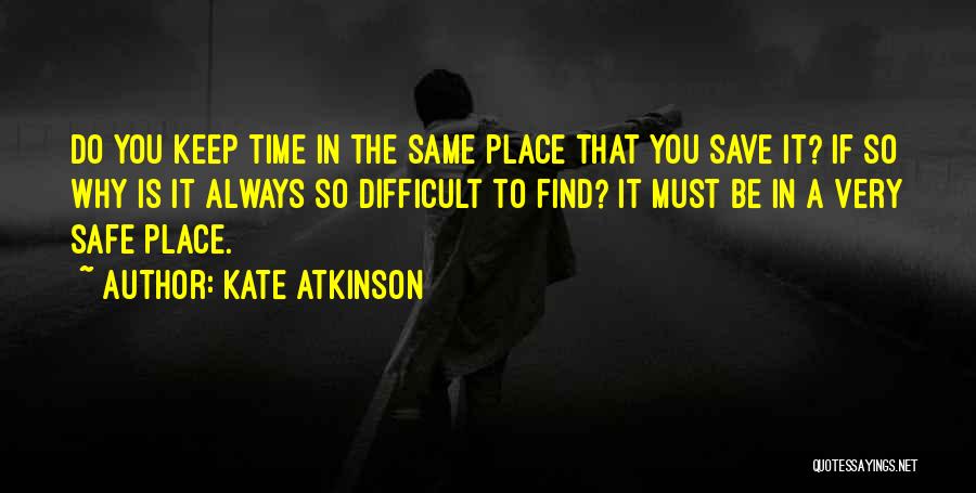 Kate Atkinson Quotes: Do You Keep Time In The Same Place That You Save It? If So Why Is It Always So Difficult