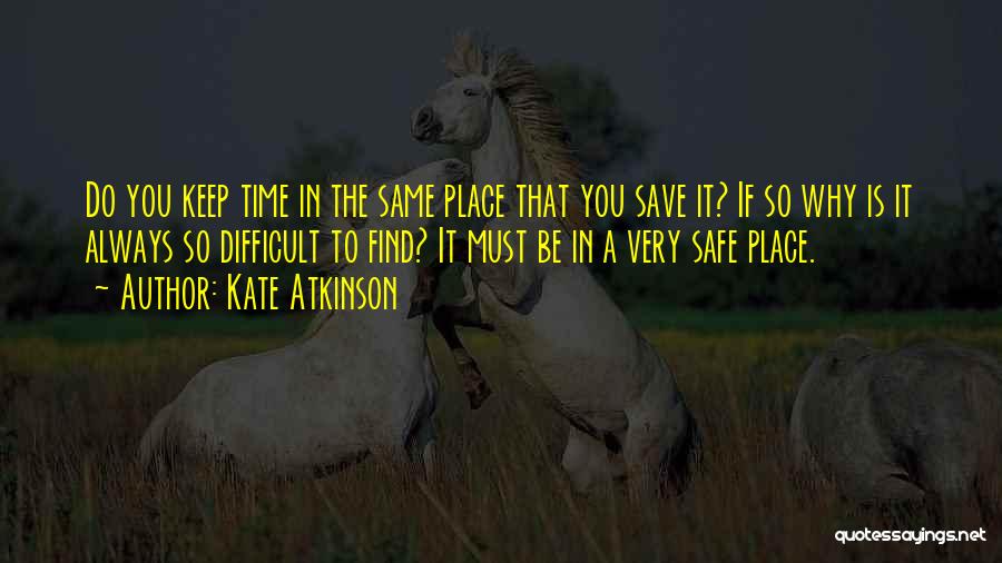 Kate Atkinson Quotes: Do You Keep Time In The Same Place That You Save It? If So Why Is It Always So Difficult