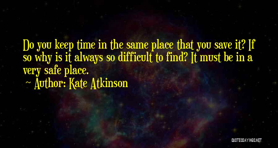 Kate Atkinson Quotes: Do You Keep Time In The Same Place That You Save It? If So Why Is It Always So Difficult