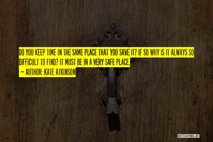 Kate Atkinson Quotes: Do You Keep Time In The Same Place That You Save It? If So Why Is It Always So Difficult