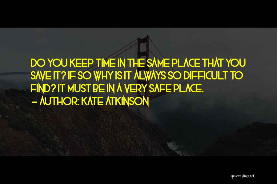 Kate Atkinson Quotes: Do You Keep Time In The Same Place That You Save It? If So Why Is It Always So Difficult