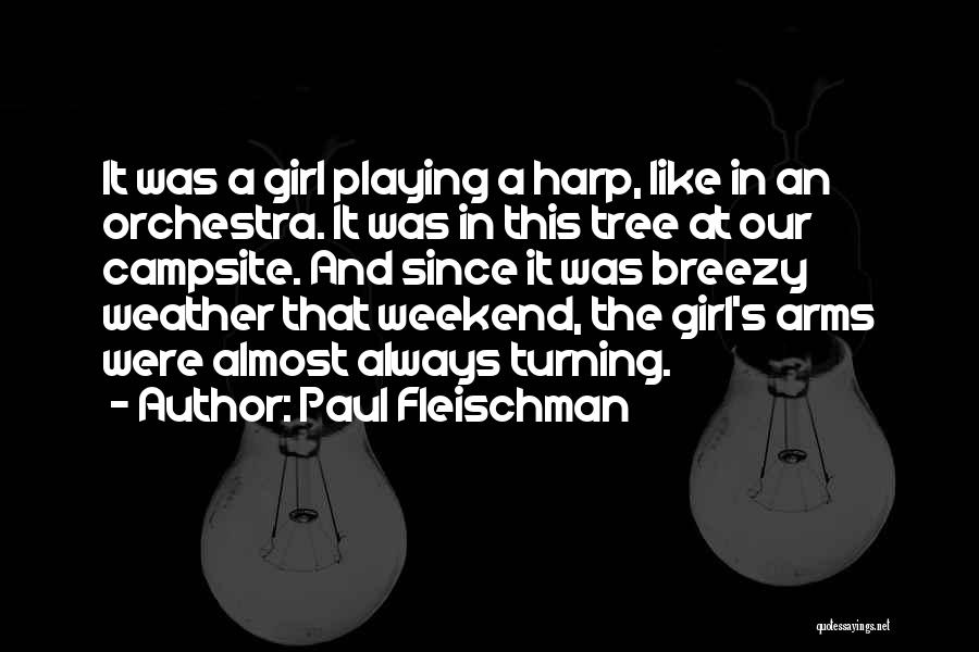 Paul Fleischman Quotes: It Was A Girl Playing A Harp, Like In An Orchestra. It Was In This Tree At Our Campsite. And