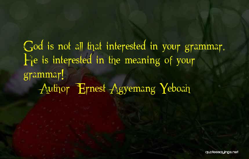 Ernest Agyemang Yeboah Quotes: God Is Not All That Interested In Your Grammar. He Is Interested In The Meaning Of Your Grammar!
