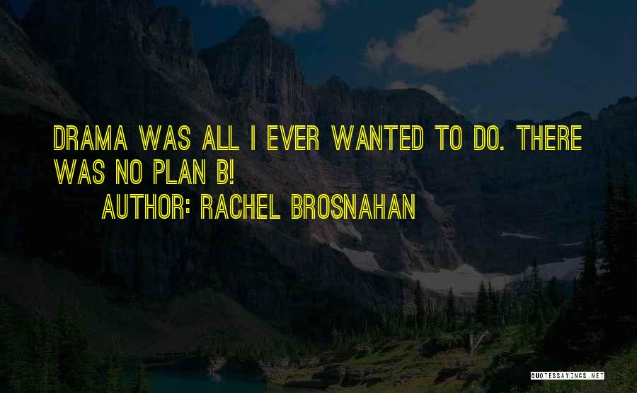 Rachel Brosnahan Quotes: Drama Was All I Ever Wanted To Do. There Was No Plan B!