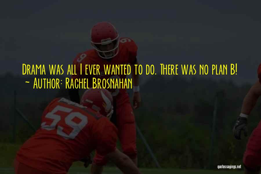 Rachel Brosnahan Quotes: Drama Was All I Ever Wanted To Do. There Was No Plan B!