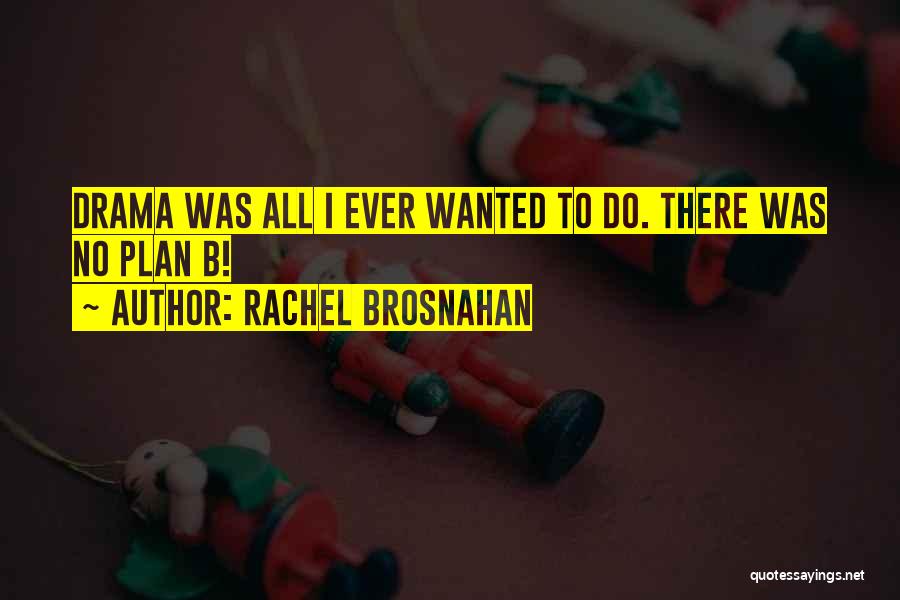Rachel Brosnahan Quotes: Drama Was All I Ever Wanted To Do. There Was No Plan B!