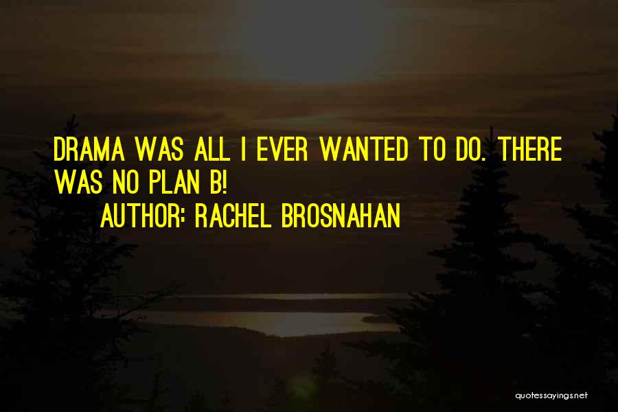 Rachel Brosnahan Quotes: Drama Was All I Ever Wanted To Do. There Was No Plan B!