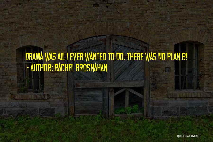 Rachel Brosnahan Quotes: Drama Was All I Ever Wanted To Do. There Was No Plan B!