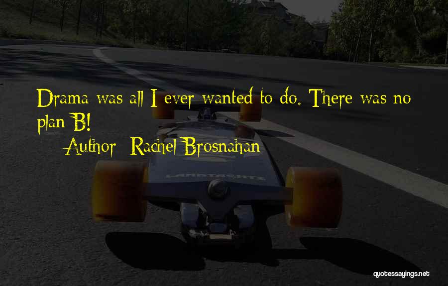 Rachel Brosnahan Quotes: Drama Was All I Ever Wanted To Do. There Was No Plan B!