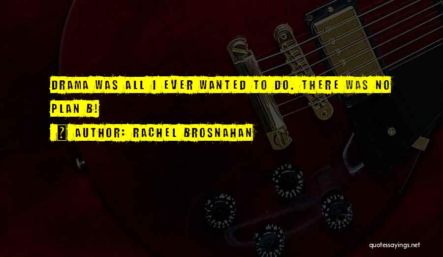 Rachel Brosnahan Quotes: Drama Was All I Ever Wanted To Do. There Was No Plan B!