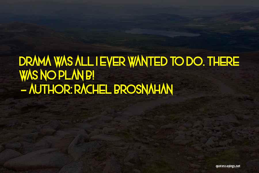Rachel Brosnahan Quotes: Drama Was All I Ever Wanted To Do. There Was No Plan B!