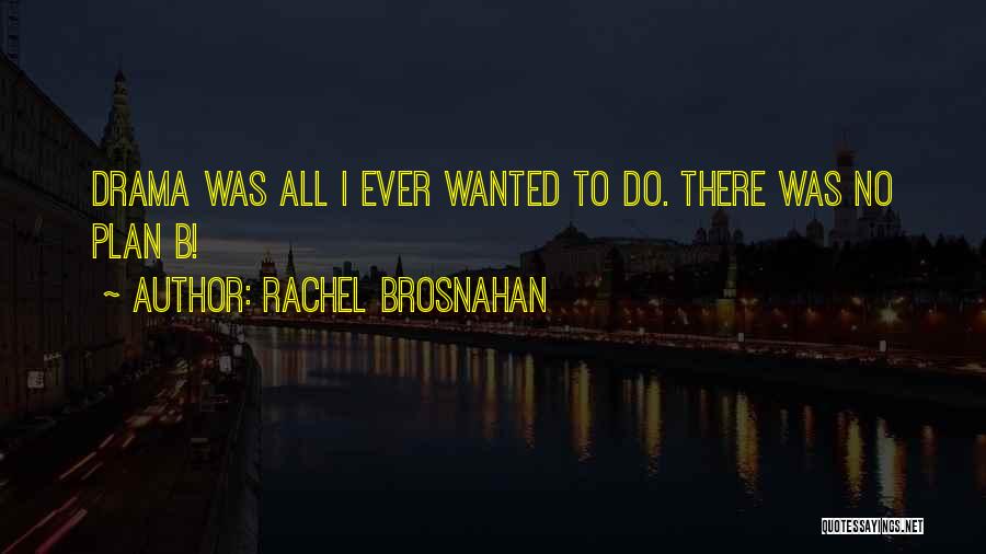 Rachel Brosnahan Quotes: Drama Was All I Ever Wanted To Do. There Was No Plan B!