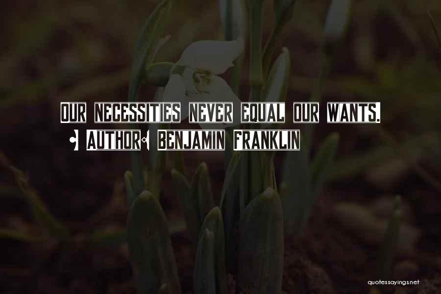 Benjamin Franklin Quotes: Our Necessities Never Equal Our Wants.