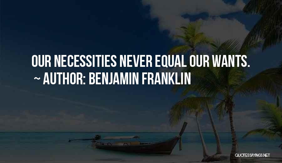 Benjamin Franklin Quotes: Our Necessities Never Equal Our Wants.