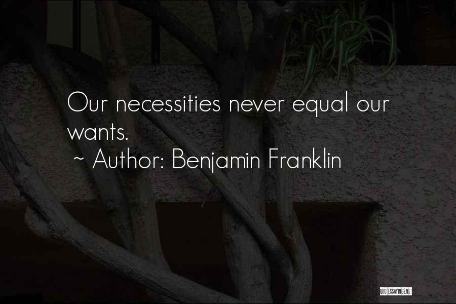 Benjamin Franklin Quotes: Our Necessities Never Equal Our Wants.