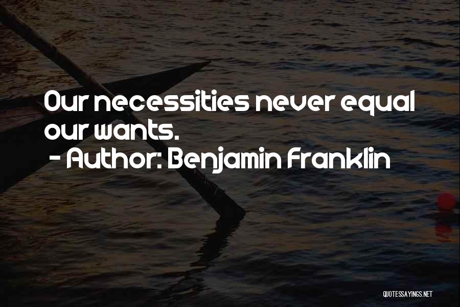 Benjamin Franklin Quotes: Our Necessities Never Equal Our Wants.