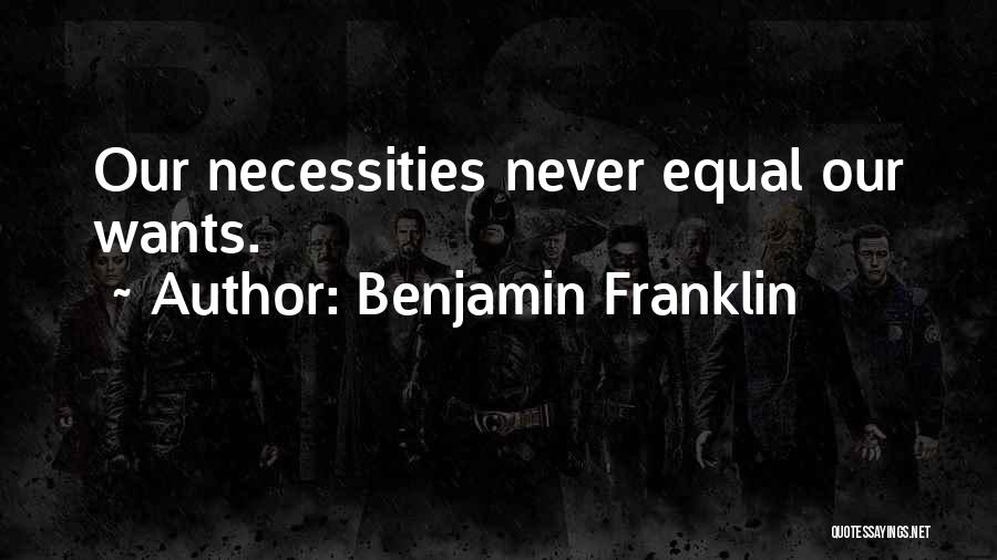 Benjamin Franklin Quotes: Our Necessities Never Equal Our Wants.