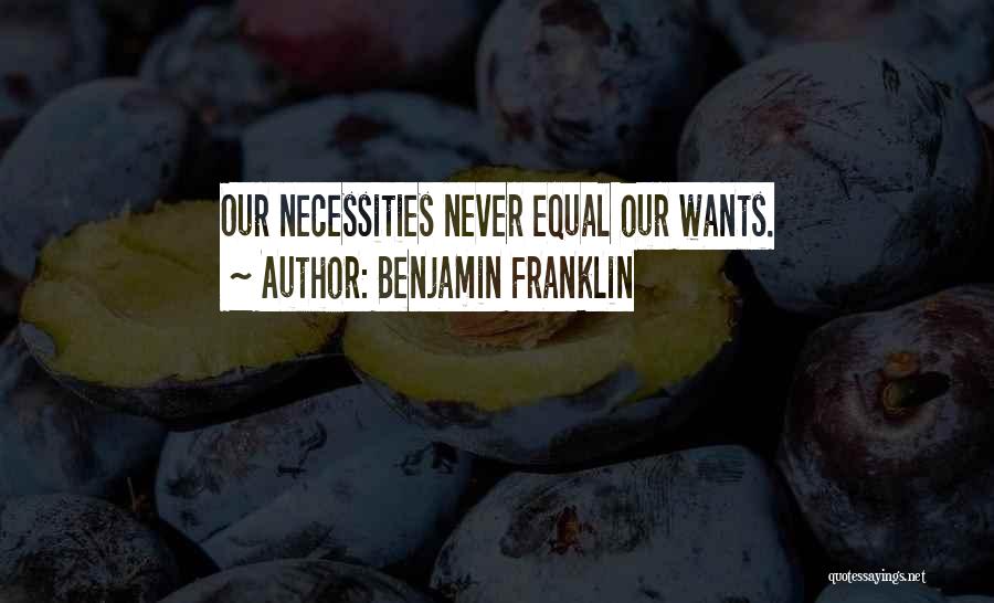 Benjamin Franklin Quotes: Our Necessities Never Equal Our Wants.