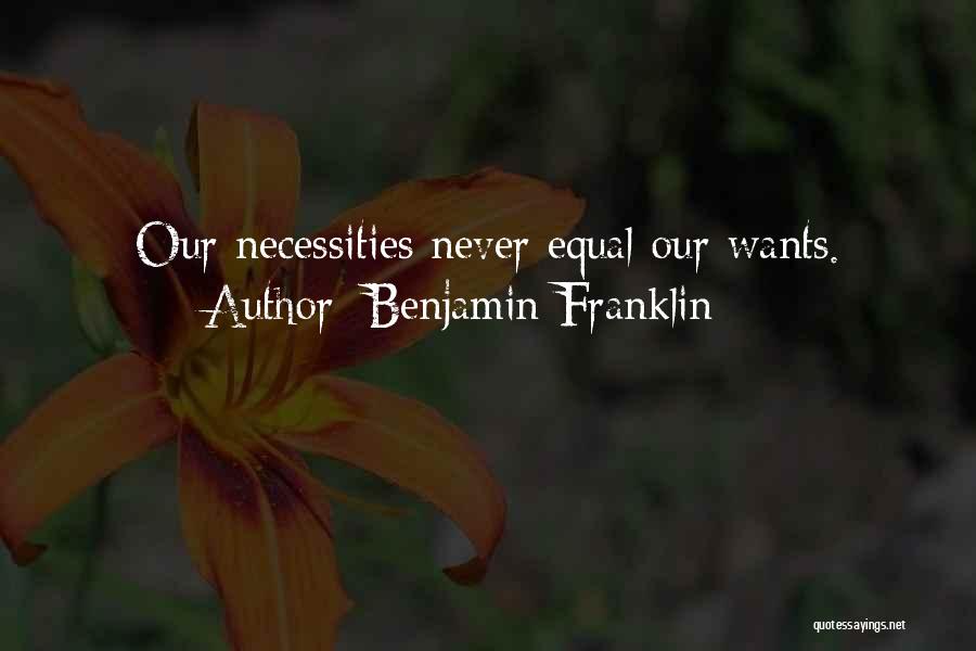 Benjamin Franklin Quotes: Our Necessities Never Equal Our Wants.