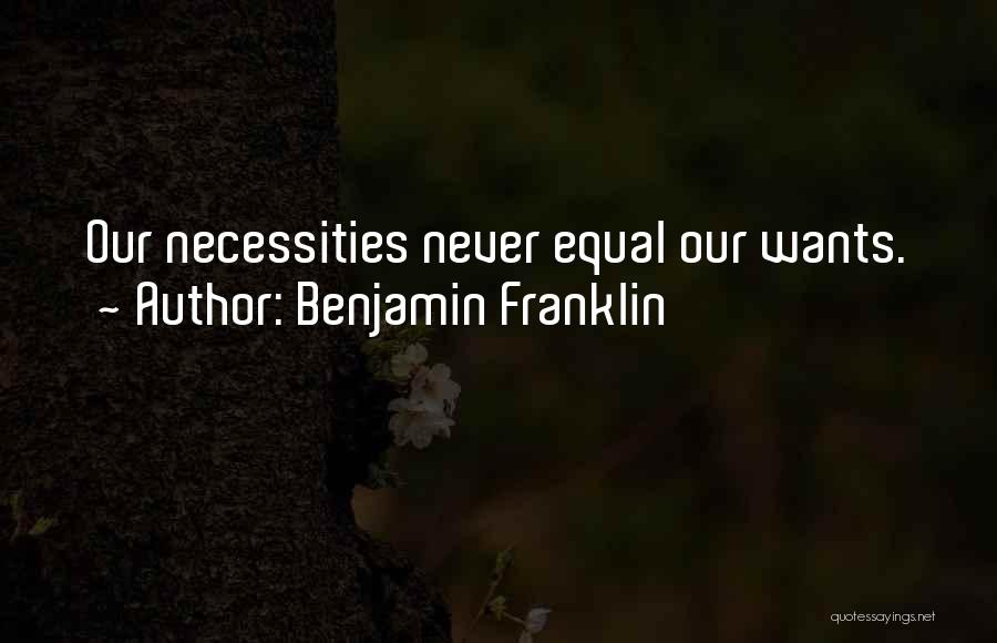Benjamin Franklin Quotes: Our Necessities Never Equal Our Wants.