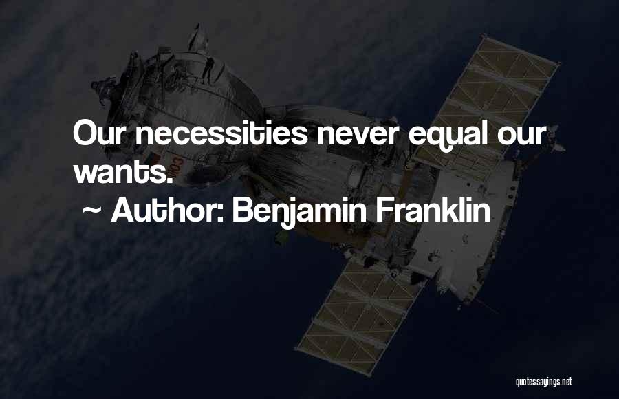Benjamin Franklin Quotes: Our Necessities Never Equal Our Wants.