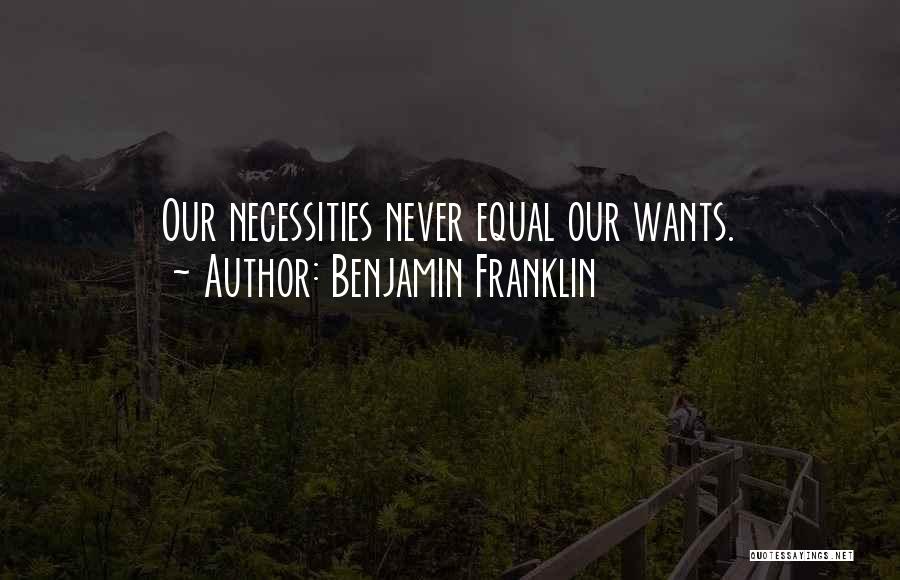 Benjamin Franklin Quotes: Our Necessities Never Equal Our Wants.