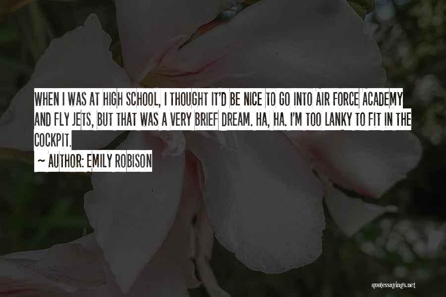 Emily Robison Quotes: When I Was At High School, I Thought It'd Be Nice To Go Into Air Force Academy And Fly Jets,