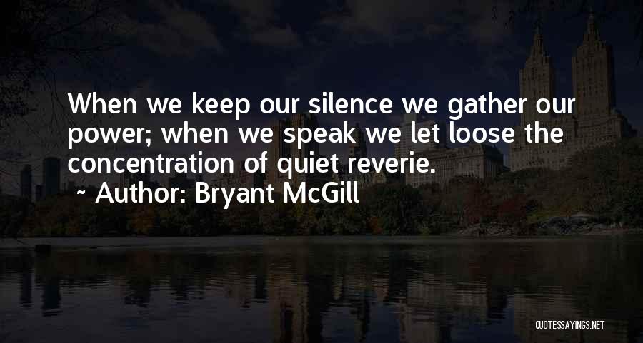 Bryant McGill Quotes: When We Keep Our Silence We Gather Our Power; When We Speak We Let Loose The Concentration Of Quiet Reverie.