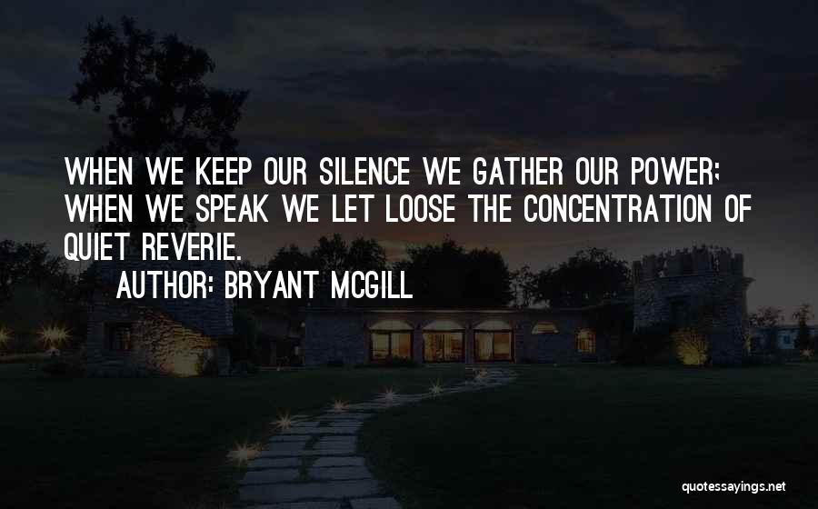 Bryant McGill Quotes: When We Keep Our Silence We Gather Our Power; When We Speak We Let Loose The Concentration Of Quiet Reverie.
