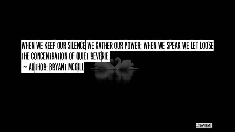 Bryant McGill Quotes: When We Keep Our Silence We Gather Our Power; When We Speak We Let Loose The Concentration Of Quiet Reverie.