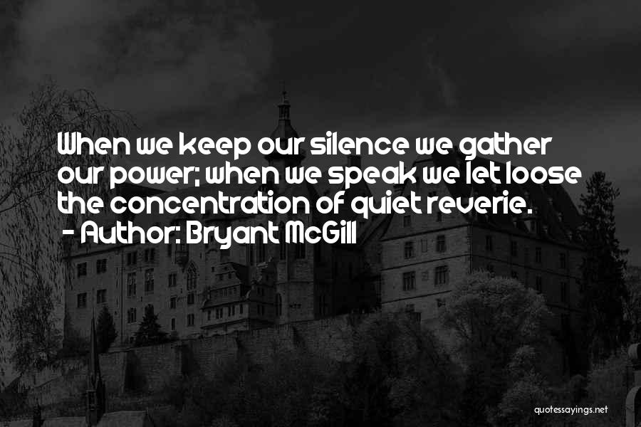 Bryant McGill Quotes: When We Keep Our Silence We Gather Our Power; When We Speak We Let Loose The Concentration Of Quiet Reverie.