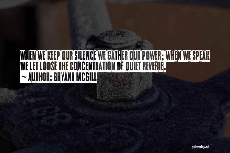 Bryant McGill Quotes: When We Keep Our Silence We Gather Our Power; When We Speak We Let Loose The Concentration Of Quiet Reverie.