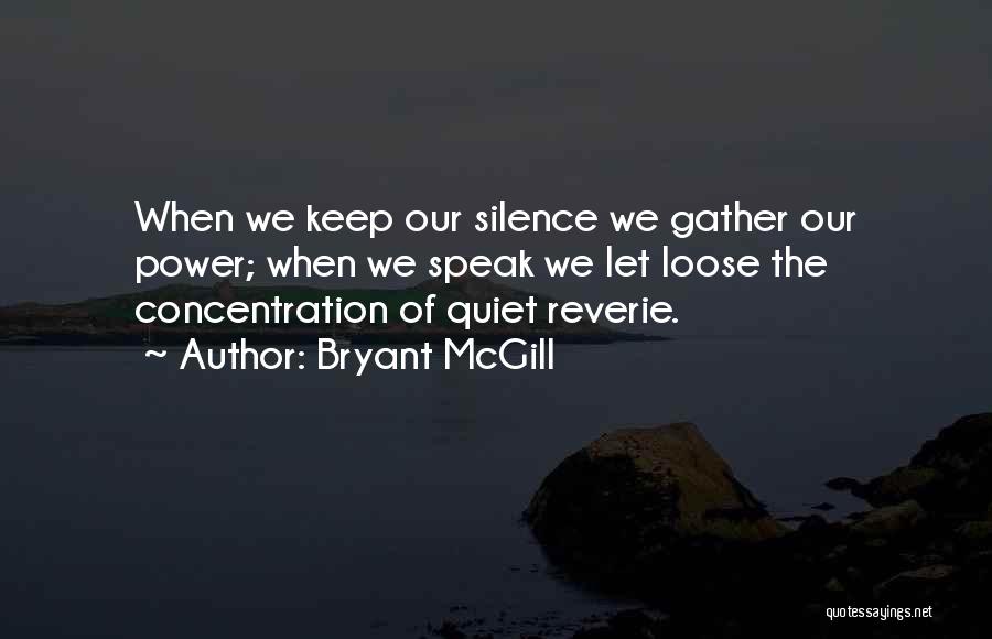 Bryant McGill Quotes: When We Keep Our Silence We Gather Our Power; When We Speak We Let Loose The Concentration Of Quiet Reverie.