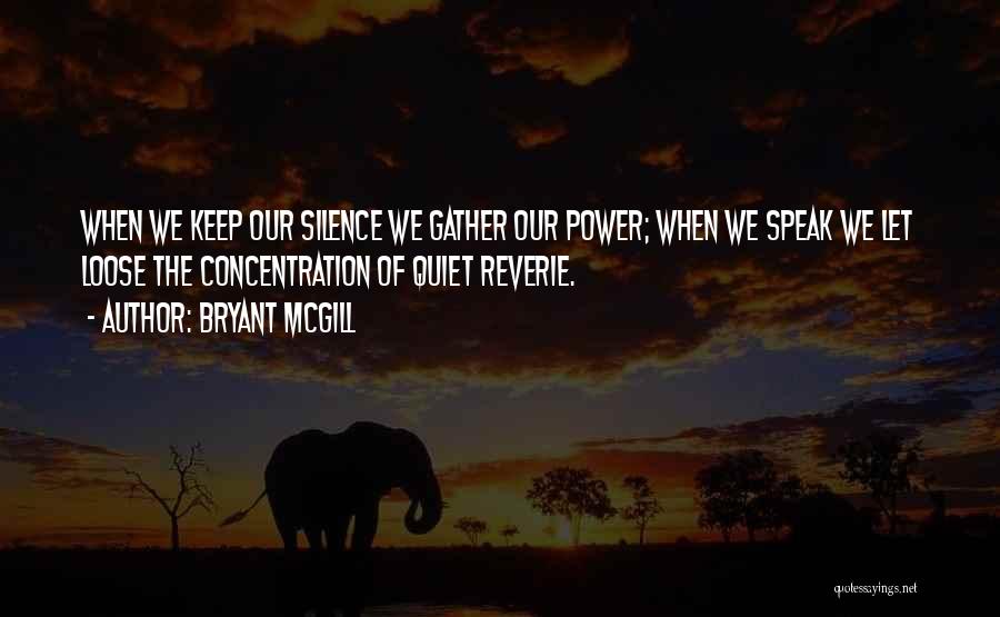 Bryant McGill Quotes: When We Keep Our Silence We Gather Our Power; When We Speak We Let Loose The Concentration Of Quiet Reverie.