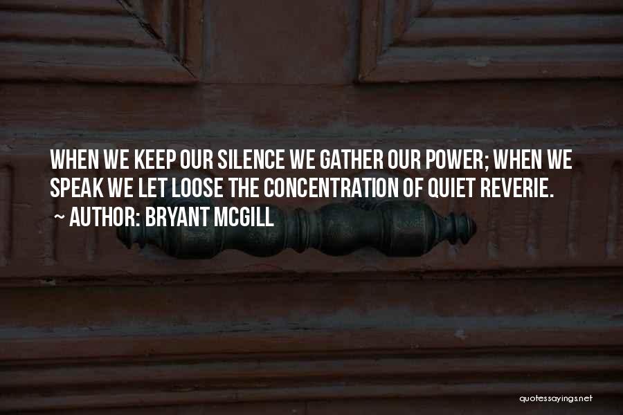 Bryant McGill Quotes: When We Keep Our Silence We Gather Our Power; When We Speak We Let Loose The Concentration Of Quiet Reverie.