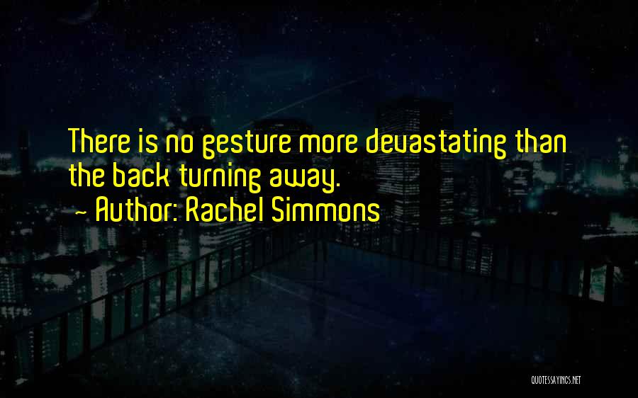 Rachel Simmons Quotes: There Is No Gesture More Devastating Than The Back Turning Away.