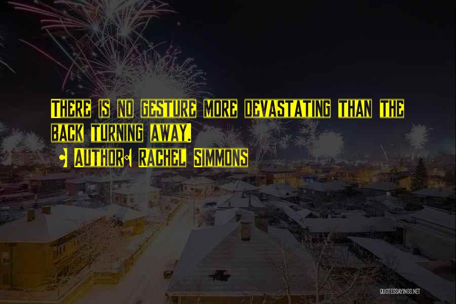 Rachel Simmons Quotes: There Is No Gesture More Devastating Than The Back Turning Away.