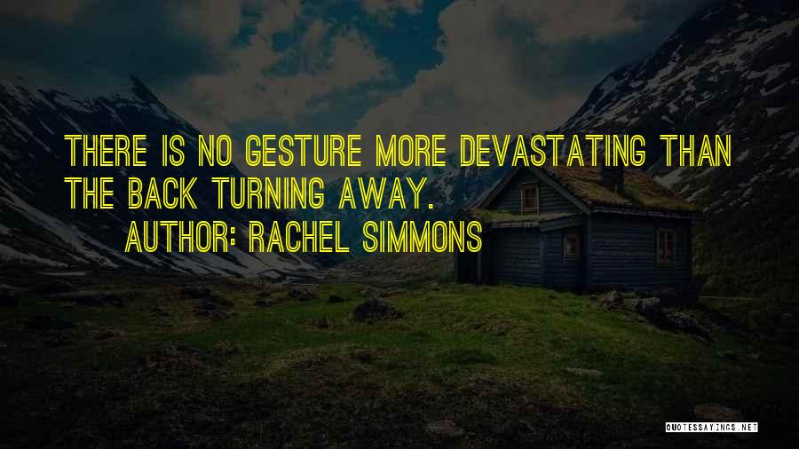 Rachel Simmons Quotes: There Is No Gesture More Devastating Than The Back Turning Away.