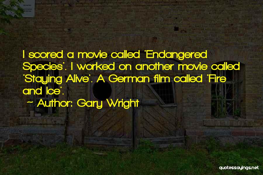 Gary Wright Quotes: I Scored A Movie Called 'endangered Species'. I Worked On Another Movie Called 'staying Alive'. A German Film Called 'fire