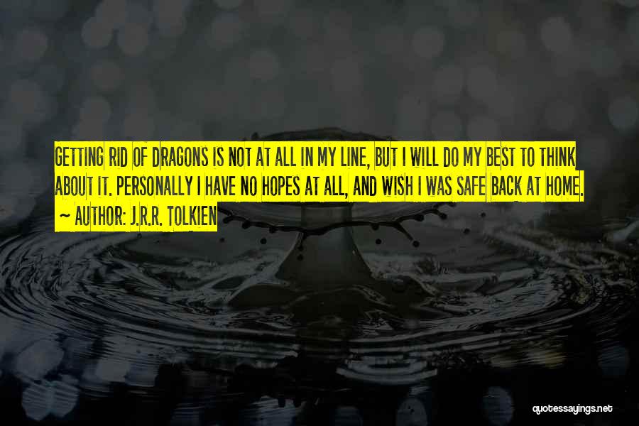 J.R.R. Tolkien Quotes: Getting Rid Of Dragons Is Not At All In My Line, But I Will Do My Best To Think About