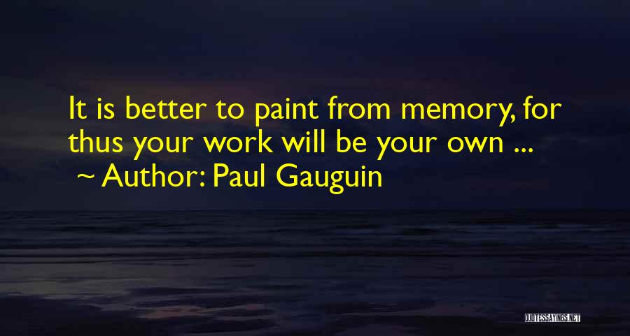 Paul Gauguin Quotes: It Is Better To Paint From Memory, For Thus Your Work Will Be Your Own ...