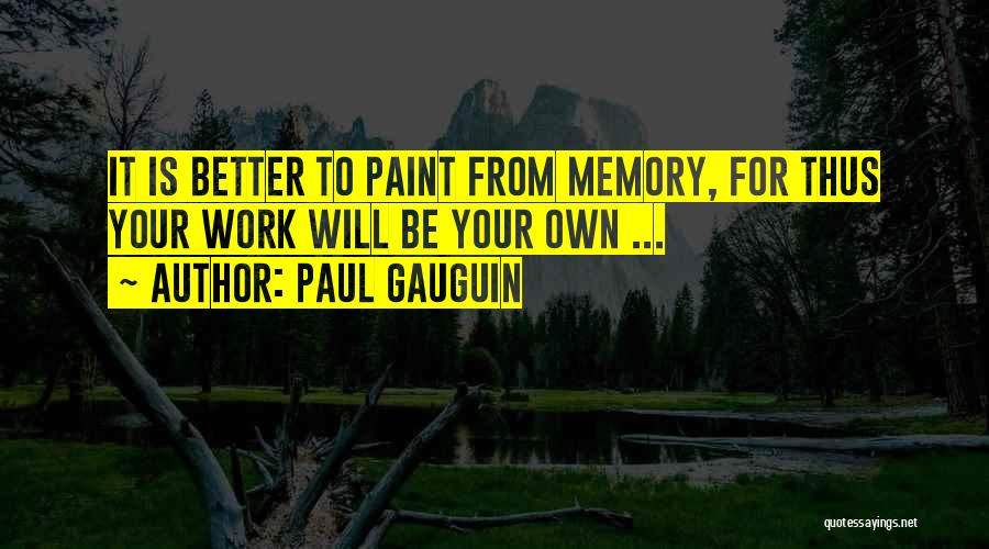 Paul Gauguin Quotes: It Is Better To Paint From Memory, For Thus Your Work Will Be Your Own ...