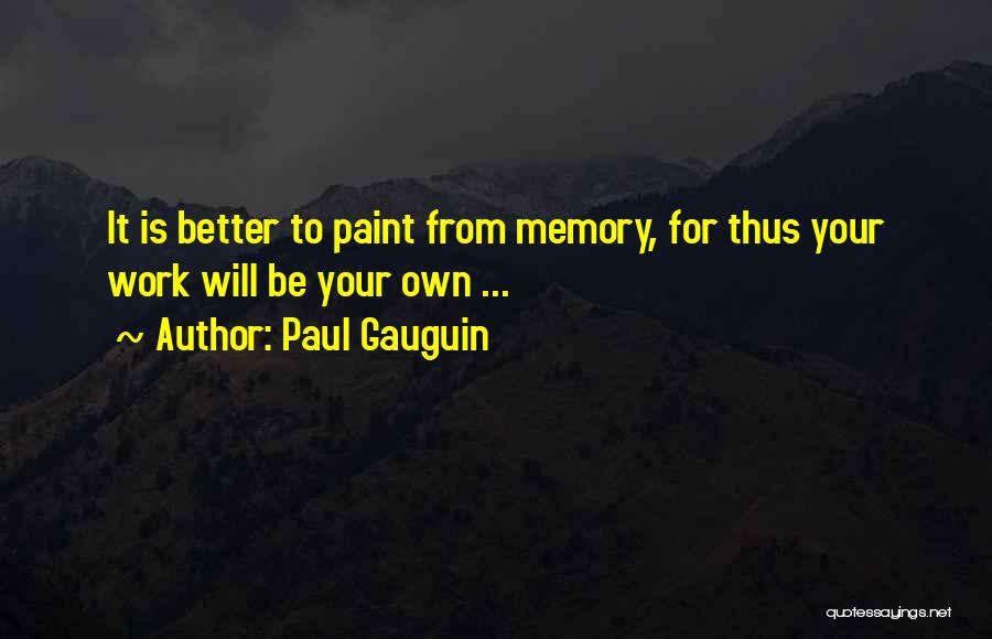 Paul Gauguin Quotes: It Is Better To Paint From Memory, For Thus Your Work Will Be Your Own ...