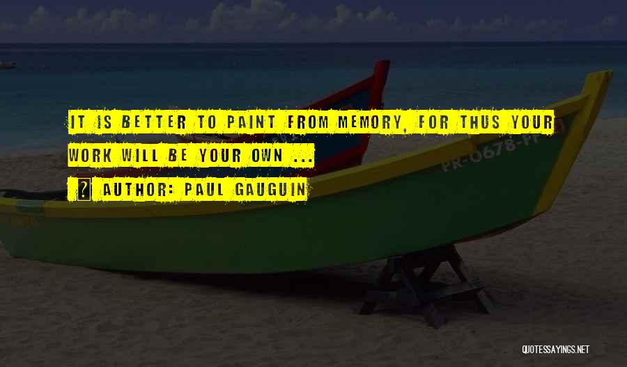 Paul Gauguin Quotes: It Is Better To Paint From Memory, For Thus Your Work Will Be Your Own ...