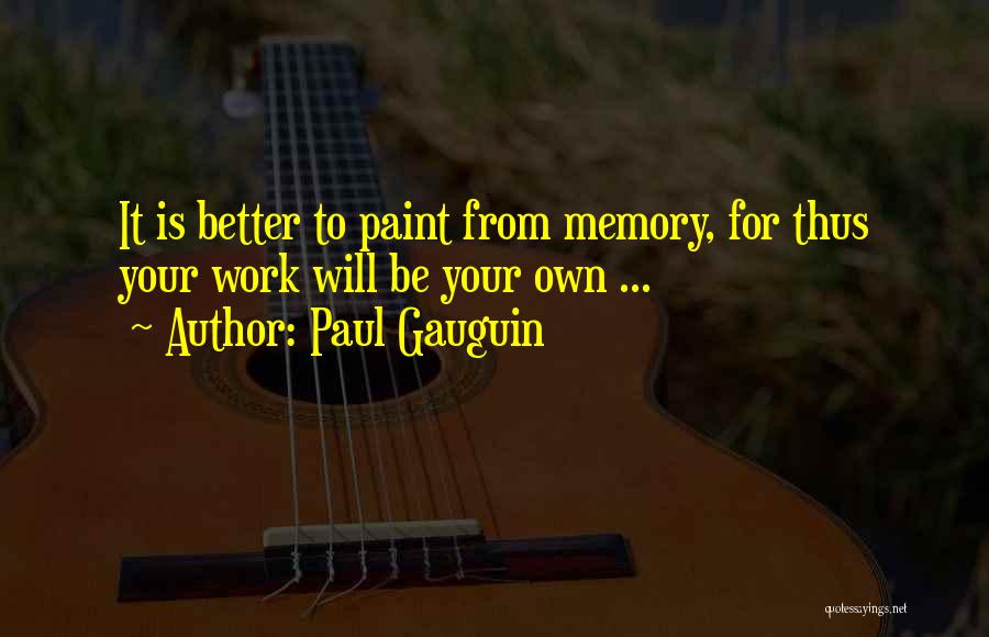 Paul Gauguin Quotes: It Is Better To Paint From Memory, For Thus Your Work Will Be Your Own ...