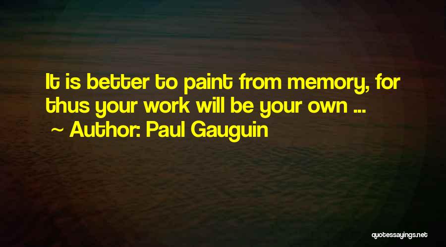 Paul Gauguin Quotes: It Is Better To Paint From Memory, For Thus Your Work Will Be Your Own ...