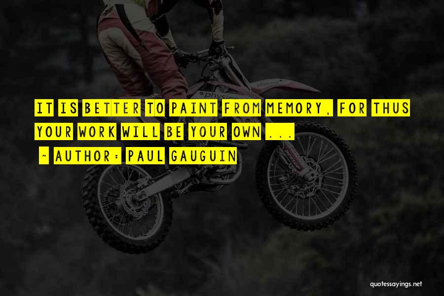 Paul Gauguin Quotes: It Is Better To Paint From Memory, For Thus Your Work Will Be Your Own ...