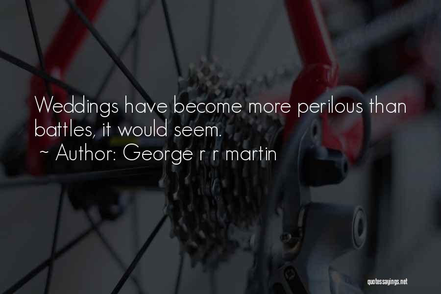 George R R Martin Quotes: Weddings Have Become More Perilous Than Battles, It Would Seem.