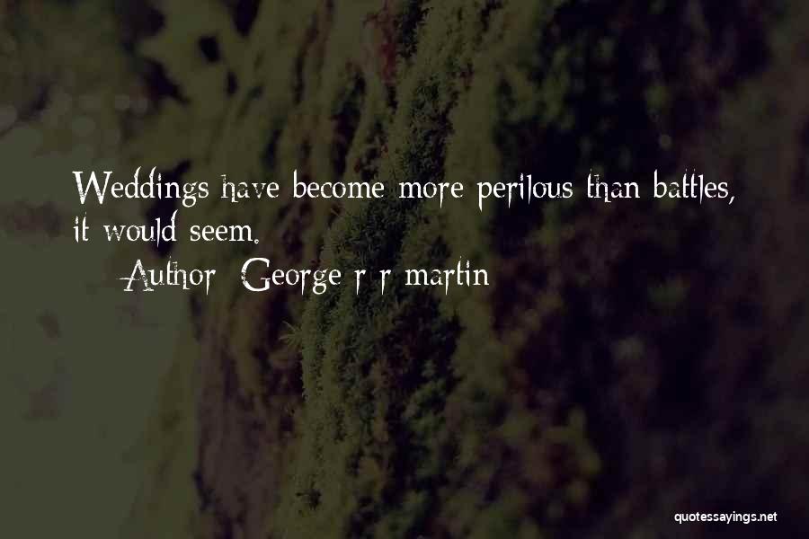 George R R Martin Quotes: Weddings Have Become More Perilous Than Battles, It Would Seem.