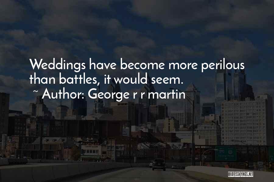 George R R Martin Quotes: Weddings Have Become More Perilous Than Battles, It Would Seem.